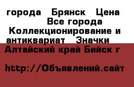 1.1) города : Брянск › Цена ­ 49 - Все города Коллекционирование и антиквариат » Значки   . Алтайский край,Бийск г.